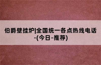 伯爵壁挂炉|全国统一各点热线电话-(今日-推荐)